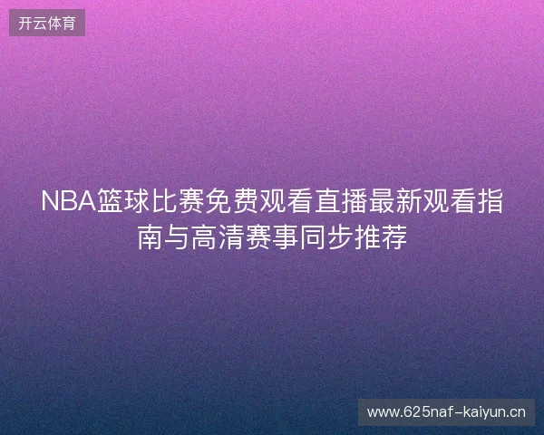NBA篮球比赛免费观看直播最新观看指南与高清赛事同步推荐