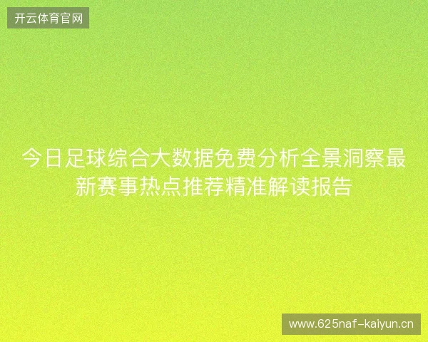 今日足球综合大数据免费分析全景洞察最新赛事热点推荐精准解读报告