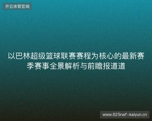 以巴林超级篮球联赛赛程为核心的最新赛季赛事全景解析与前瞻报道道