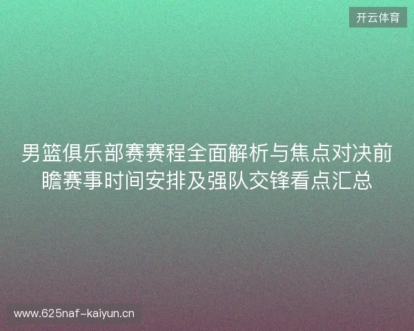 男篮俱乐部赛赛程全面解析与焦点对决前瞻赛事时间安排及强队交锋看点汇总