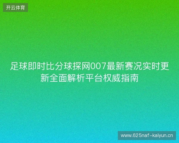足球即时比分球探网007最新赛况实时更新全面解析平台权威指南