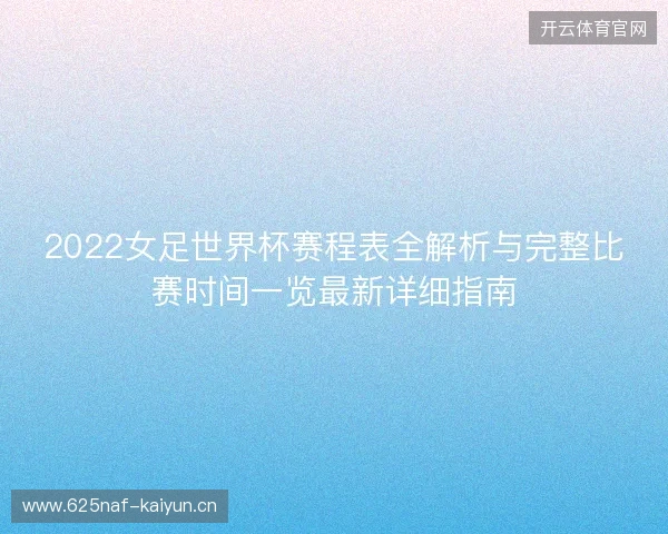 2022女足世界杯赛程表全解析与完整比赛时间一览最新详细指南