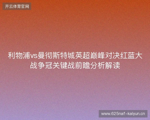 利物浦vs曼彻斯特城英超巅峰对决红蓝大战争冠关键战前瞻分析解读