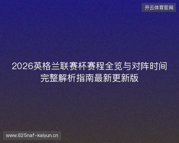 2026英格兰联赛杯赛程全览与对阵时间完整解析指南最新更新版 2026英格兰联赛杯赛程全览与对阵时间完整解析指南最新更新版