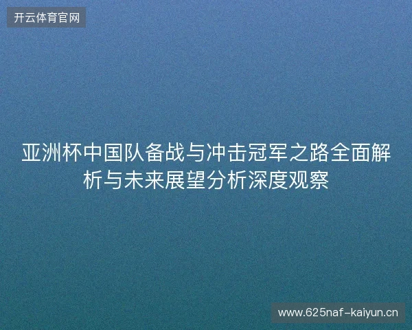 亚洲杯中国队备战与冲击冠军之路全面解析与未来展望分析深度观察