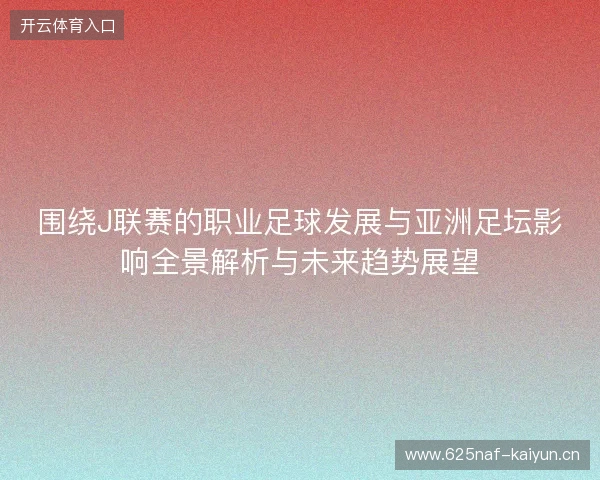 围绕J联赛的职业足球发展与亚洲足坛影响全景解析与未来趋势展望 围绕J联赛的职业足球发展与亚洲足坛影响全景解析与未来趋势展望