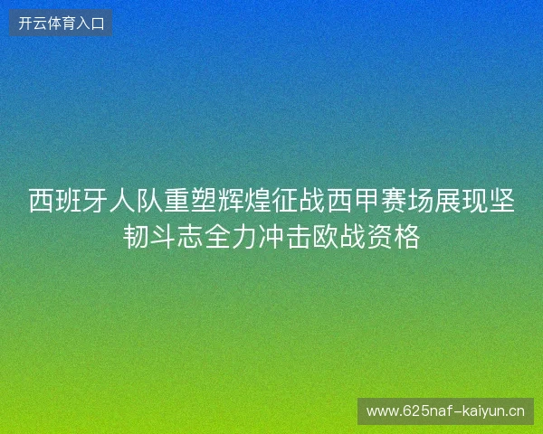 西班牙人队重塑辉煌征战西甲赛场展现坚韧斗志全力冲击欧战资格 西班牙人队重塑辉煌征战西甲赛场展现坚韧斗志全力冲击欧战资格