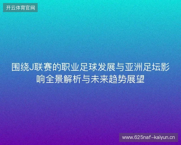 围绕J联赛的职业足球发展与亚洲足坛影响全景解析与未来趋势展望
