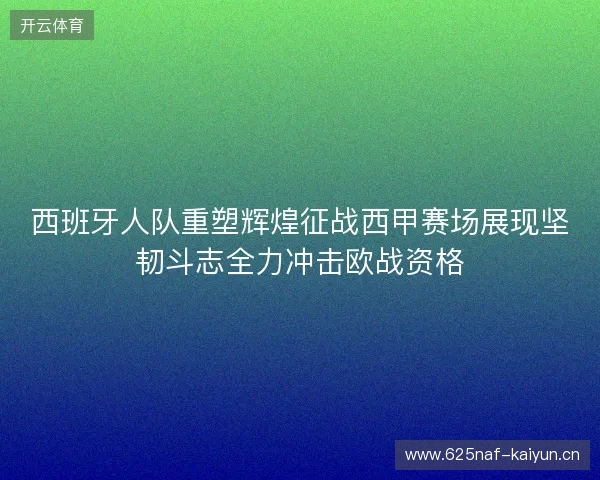 西班牙人队重塑辉煌征战西甲赛场展现坚韧斗志全力冲击欧战资格 西班牙人队重塑辉煌征战西甲赛场展现坚韧斗志全力冲击欧战资格