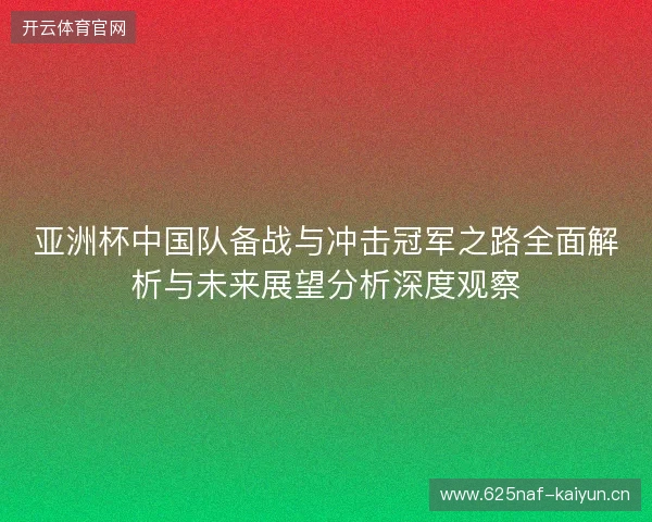 亚洲杯中国队备战与冲击冠军之路全面解析与未来展望分析深度观察