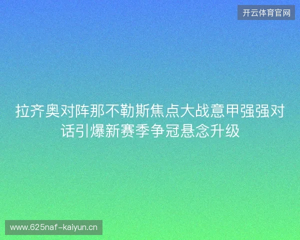 拉齐奥对阵那不勒斯焦点大战意甲强强对话引爆新赛季争冠悬念升级 拉齐奥对阵那不勒斯焦点大战意甲强强对话引爆新赛季争冠悬念升级