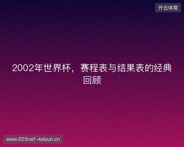 2002年世界杯，赛程表与结果表的经典回顾