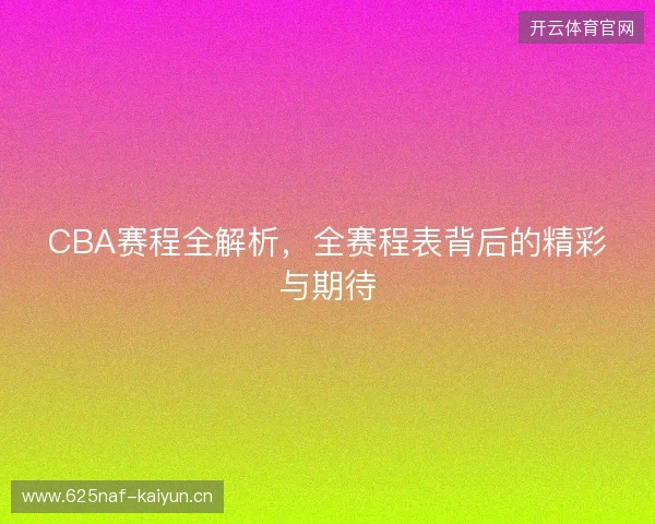 CBA赛程全解析，全赛程表背后的精彩与期待