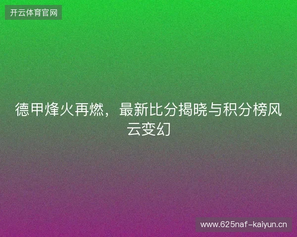 德甲烽火再燃，最新比分揭晓与积分榜风云变幻